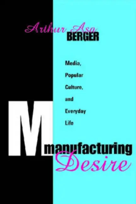 Manufacturing Desire: Media, Popular Culture, and Everyday Life by Arthur Asa Berger