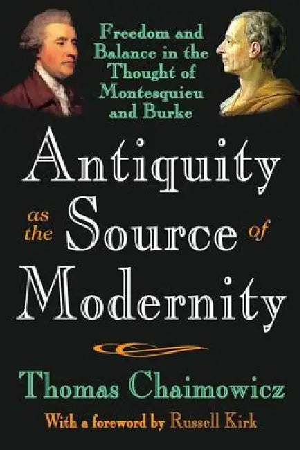 Antiquity as the Source of Modernity: Freedom and Balance in the Thought of Montesquieu and Burke by Thomas Chaimowicz