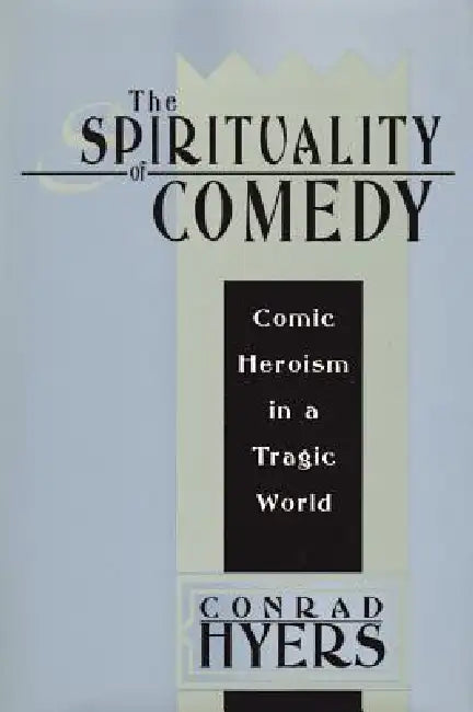 The Spirituality of Comedy: Comic Heroism in a Tragic World by Hyers Conrad