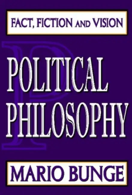 Political Philosophy: Fact, Fiction, and Vision by Mario Bunge