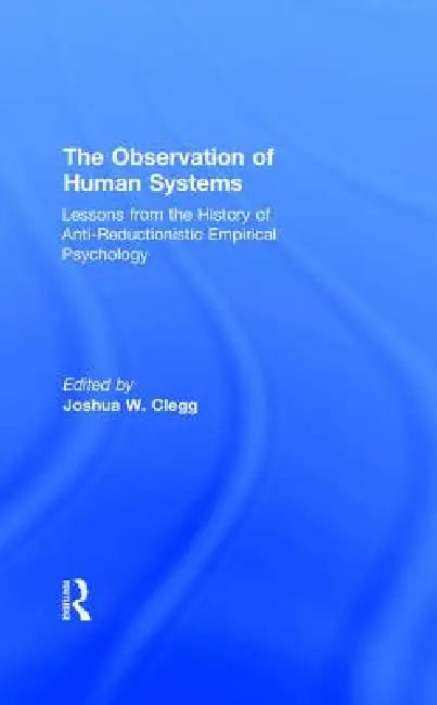 The Observation of Human Systems: Lessons from the History of Anti-Reductionistic Empirical Psychology by Joshua W. Clegg
