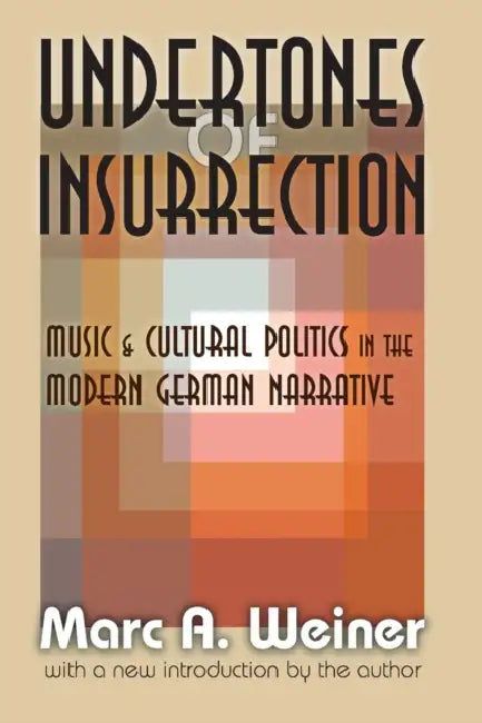 Undertones of Insurrection: Music and Cultural Politics in the Modern German Narrative by Marc Weiner