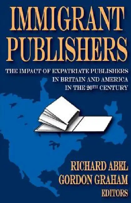 Immigrant Publishers: The Impact of Expatriate Publishers in Britain and America in the 20th Century by Richard Abel
