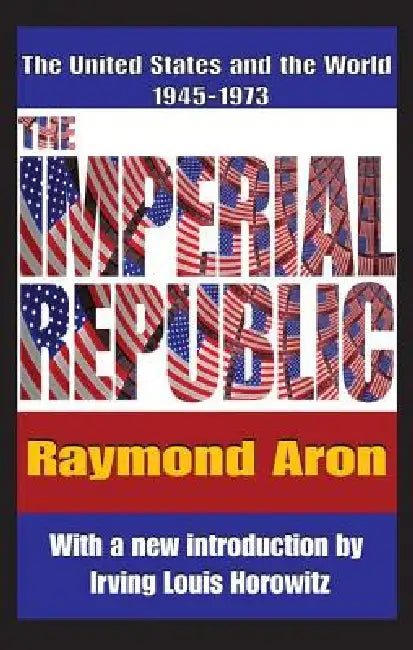 The Imperial Republic: The United States and the World 1945-1973 by Irving Horowitz