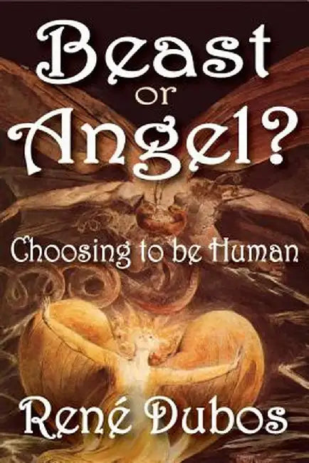 Beast or Angel?: Choosing to Be Human by Rene Dubos
