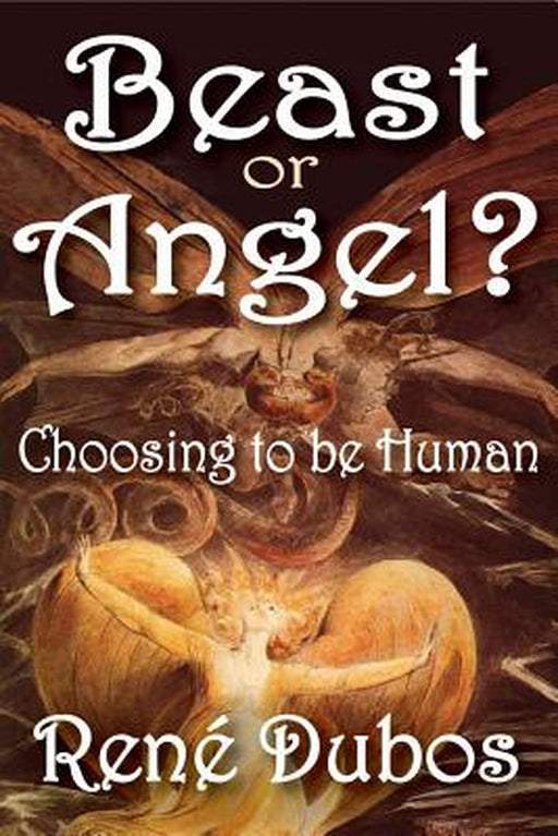 Beast or Angel?: Choosing to Be Human by Rene Dubos