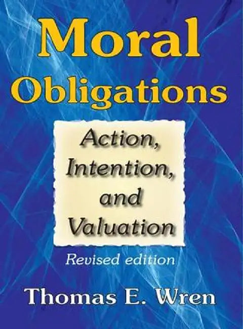Moral Obligations: Action, Intention, and Valuation by Thomas E. Wren