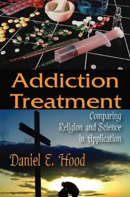 Addiction Treatment: Comparing Religion and Science in Application by Daniel E. Hood