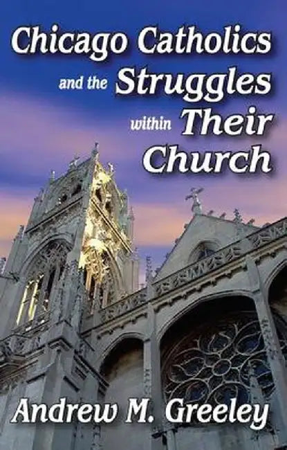 Chicago Catholics and the Struggles Within Their Church by Robert J. Haggerty