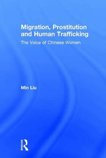 Migration, Prostitution and Human Trafficking: The Voice of Chinese Women by Min Liu