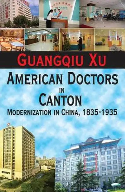 American Doctors in Canton: Modernization in China, 1835-1935 by Guangqiu Xu
