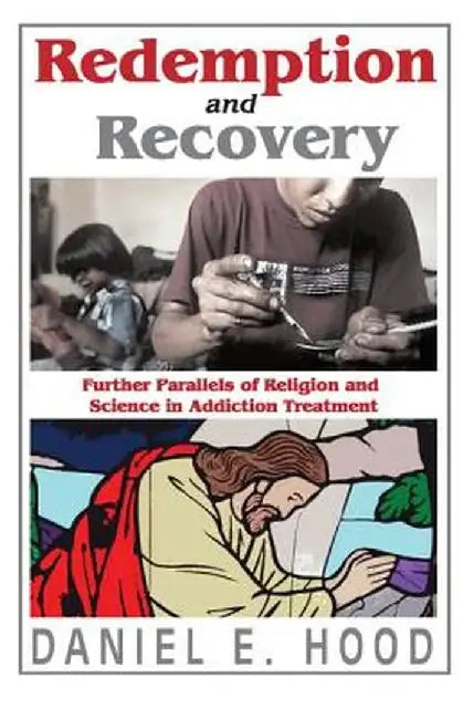 Redemption and Recovery: Further Parallels of Religion and Science in Addiction Treatment by Daniel Hood