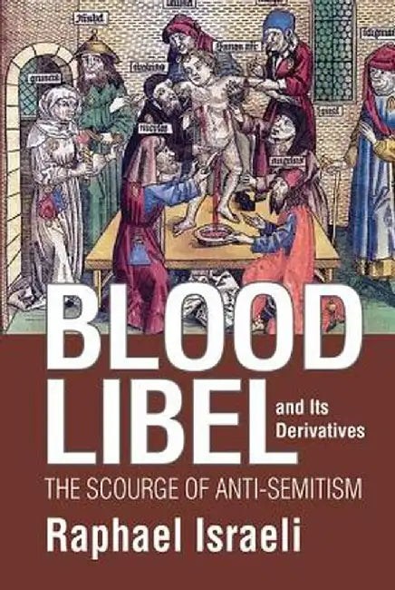 Blood Libel and Its Derivatives: The Scourge of Anti-Semitism by Raphael Israeli