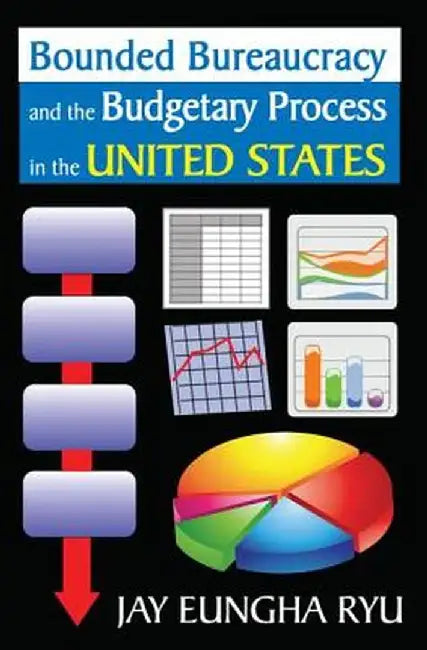 Bounded Bureaucracy and the Budgetary Process in the United States by Jay Ryu