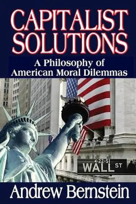 Capitalist Solutions: A Philosophy of American Moral Dilemmas by Andrew Bernstein