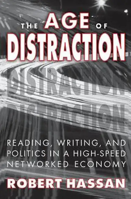 The Age of Distraction: Reading, Writing, and Politics in a High-Speed Networked Economy by Robert Hassan