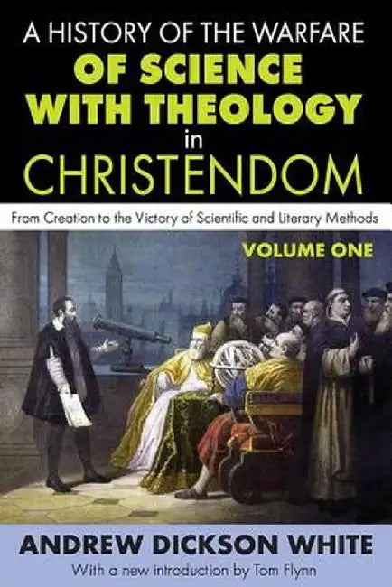A History of the Warfare of Science with Theology in Christendom: Volume 1, from Creation to the Victory of Scientific and Literary Methods by Andrew White