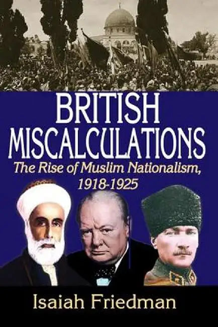 British Miscalculations: The Rise of Muslim Nationalism, 1918-1925 by Isaiah Friedman