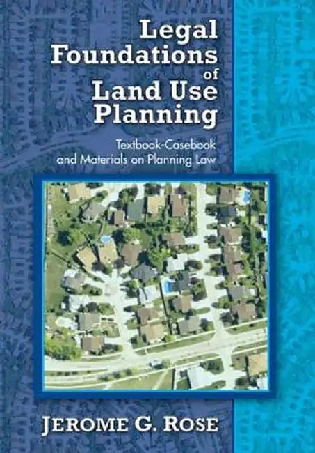 Legal Foundations of Land Use Planning: Textbook-Casebook and Materials on Planning Law by Jerome G. Rose