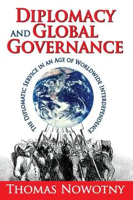Diplomacy and Global Governance: The Diplomatic Service in an Age of Worldwide Interdependence by Thomas Nowotny