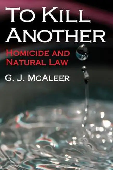 To Kill Another: Homicide and Natural Law by Graham McAleer