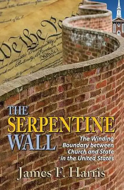 The Serpentine Wall: The Winding Boundary Between Church and State in the United States by James F. Harris