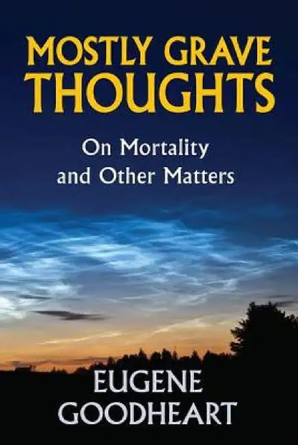 Mostly Grave Thoughts: On Mortality and Other Matters by Eugene Goodheart