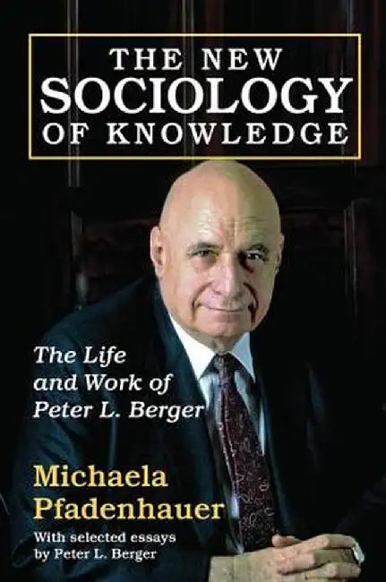 The New Sociology of Knowledge: The Life and Work of Peter L. Berger by Michaela Pfadenhauer