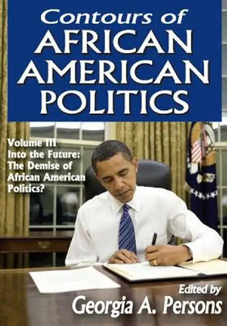 Contours of African American Politics: Volume 3, Into the Future: The Demise of African American Politics? by Georgia A. Persons