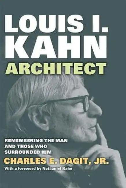 Louis I. Kahn--Architect: Remembering the Man and Those Who Surrounded Him by Charles E. Dagit Jr.