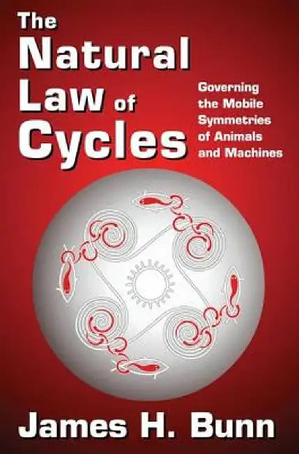 The Natural Law of Cycles: Governing the Mobile Symmetries of Animals and Machines by James H. Bunn