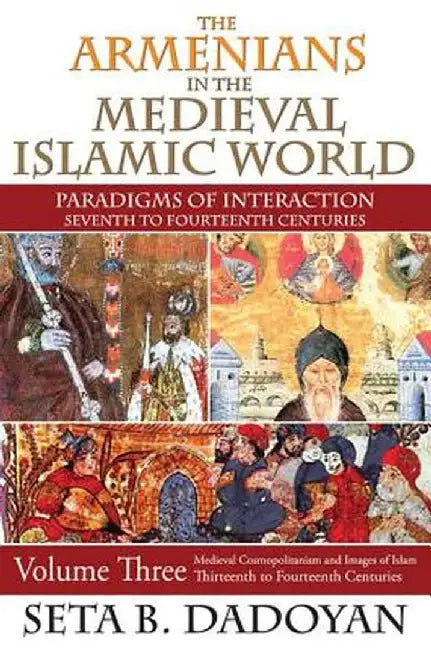 The Armenians in the Medieval Islamic World: Medieval Cosmopolitanism and Images of Islamthirteenth to Fourteenth Centuries by Seta B. Dadoyan