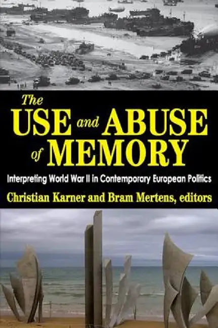 The Use and Abuse of Memory: Interpreting World War II in Contemporary European Politics by Christian Karner