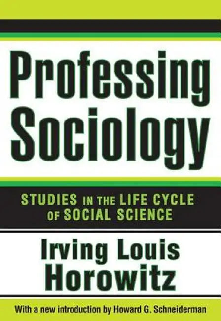 Professing Sociology: Studies in the Life Cycle of Social Science by Irving Horowitz