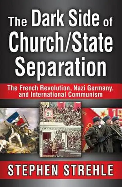 The Dark Side of Church/State Separation: The French Revolution, Nazi Germany, and International Communism by Stephen Strehle
