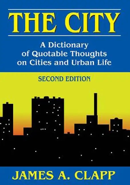 The City: A Dictionary of Quotable Thoughts on Cities and Urban Life by James A. Clapp