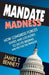 Mandate Madness: How Congress Forces States and Localities to Do Its Bidding and Pay for the Privilege by James T. Bennett