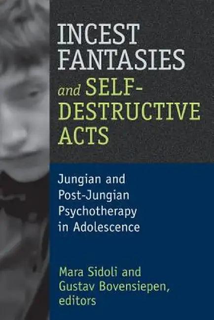 Incest Fantasies and Self-Destructive Acts: Jungian and Post-Jungian Psychotherapy in Adolescence by Mara Sidoli