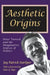 Aesthetic Origins: Peter Viereck and the Imaginative Sources of Politics by Jay Patrick Starliper
