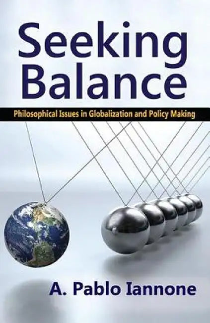 Seeking Balance: Philosophical Issues in Globalization and Policy Making by A. Pablo Iannone