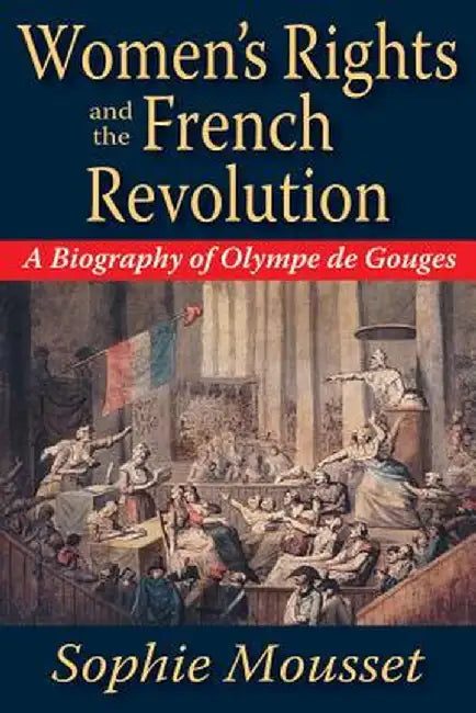 Women's Rights and the French Revolution: A Biography of Olympe de Gouges by Sophie Mousset