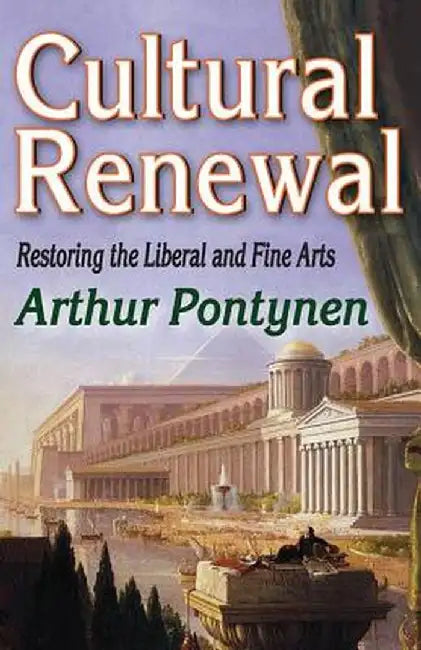 Cultural Renewal: Restoring the Liberal and Fine Arts by Arthur Pontynen