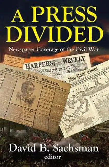 A Press Divided: Newspaper Coverage of the Civil War by David B. Sachsman
