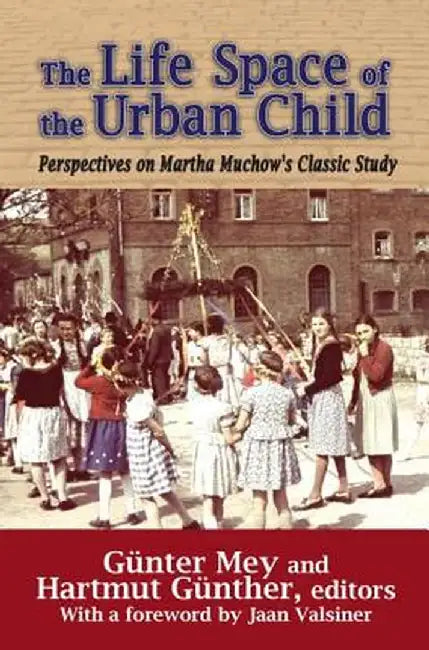 The Life Space of the Urban Child: Perspectives on Martha Muchow's Classic Study by Gunter Mey