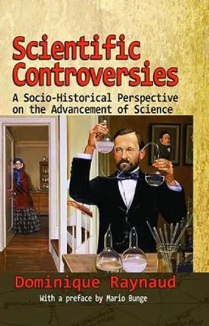 Scientific Controversies: A Socio-Historical Perspective on the Advancement of Science by Dominique Raynaud