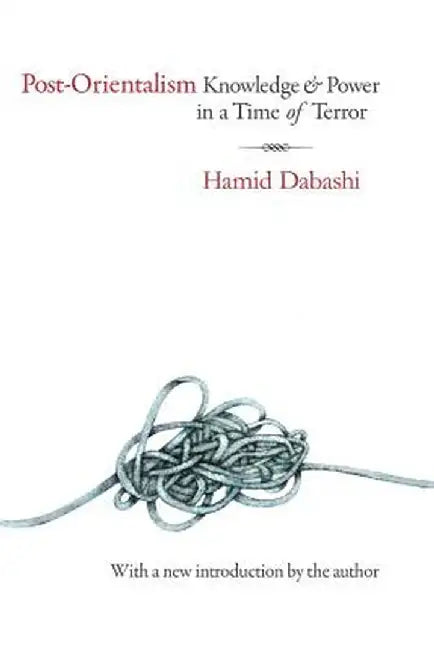 Post-Orientalism: Knowledge and Power in a Time of Terror by Hamid Dabashi