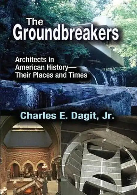 The Groundbreakers: Architects in American History - Their Places and Times by Charles E. Dagit