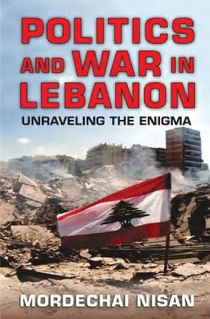 Politics and War in Lebanon: Unraveling the Enigma by Mordechai Nisan
