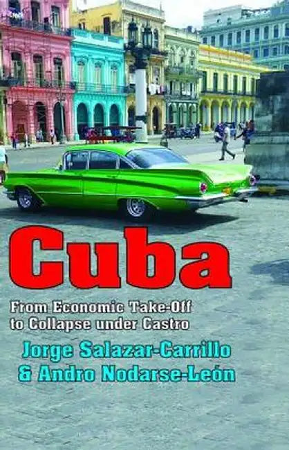 Cuba: From Economic Take-Off to Collapse Under Castro by Jorge Salazar-Carrillo