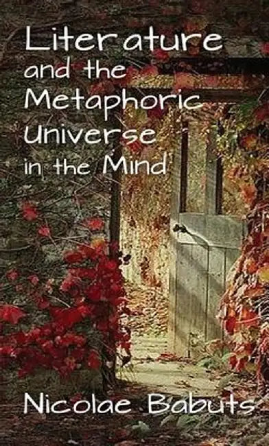 Literature and the Metaphoric Universe in the Mind by Nicolae Babuts
